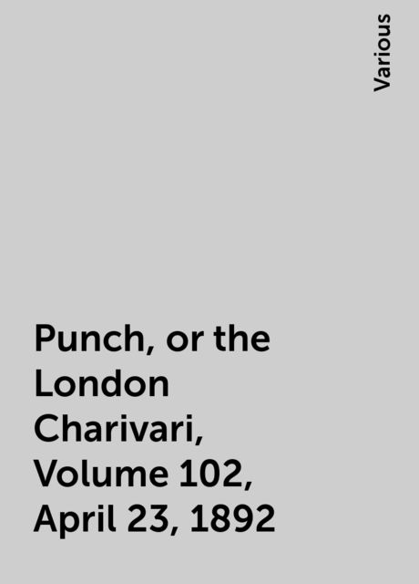 Punch, or the London Charivari, Volume 102, April 23, 1892, Various