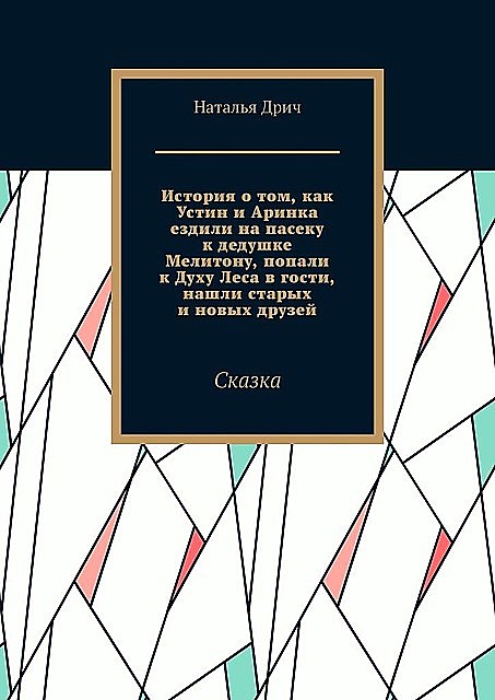 История о том, как Устин и Аринка ездили на пасеку к дедушке Мелитону, попали к Духу Леса в гости, нашли старых и новых друзей. Сказка, Дрич Наталья