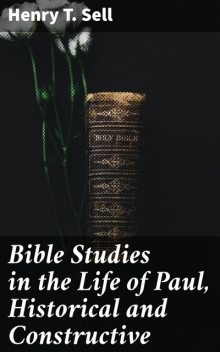 Bible Studies in the Life of Paul, Historical and Constructive, Henry T.Sell