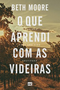 O que aprendi com as videiras, Beth Moore