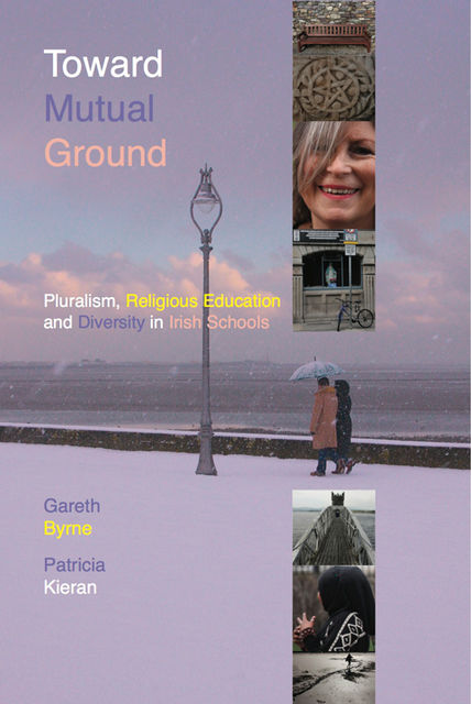 Toward Mutual Ground - Pluralism, Religious Education and Diversity in Schools, Gareth Byrne, Patricia Kieran