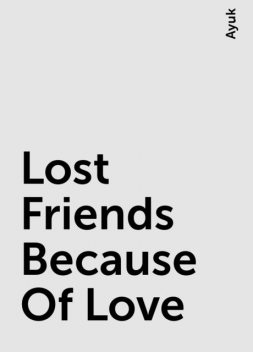 Lost Friends Because Of Love, Ayuk