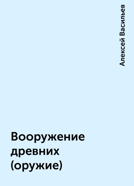 Вооружение древних (оружие), Алексей Васильев