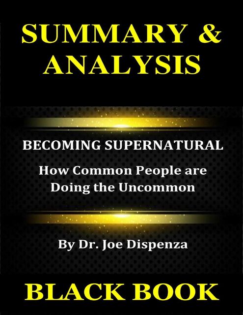 Summary & Analysis : Becoming Supernatural By Dr. Joe Dispenza :: How Common People Are Doing the Uncommon, Black Book