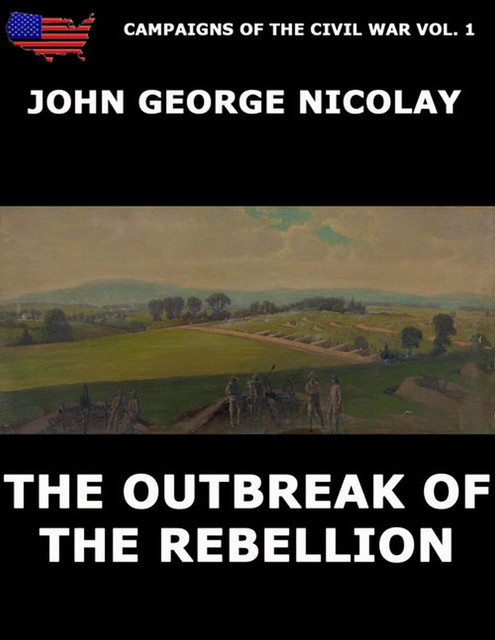 Campaigns Of The Civil War Vol. 1 – The Outbreak Of Rebellion, John G. Nicolay