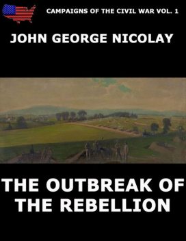 Campaigns Of The Civil War Vol. 1 – The Outbreak Of Rebellion, John G. Nicolay