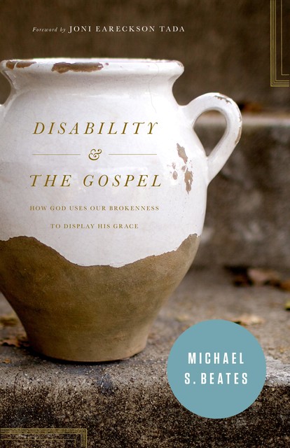 Disability and the Gospel, Michael S. Beates