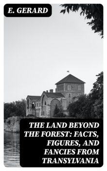 The Land Beyond the Forest: Facts, Figures, and Fancies from Transylvania, Gerard