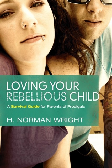 Loving your Rebellious Child, Norman H Wright