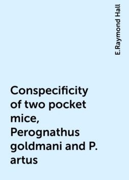 Conspecificity of two pocket mice, Perognathus goldmani and P. artus, E.Raymond Hall