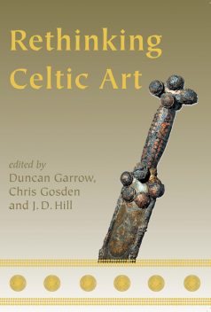 Rethinking Celtic Art, Duncan Garrow, Chris Gosden, J.D. Hill