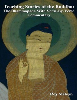Teaching Stories of the Buddha: The Dhammapada With Verse-By-Verse Commentary, Roy Melvyn