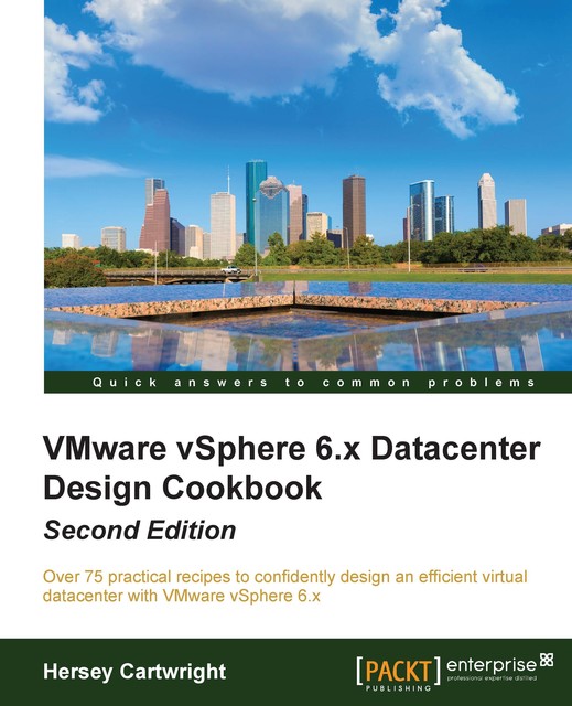 VMware vSphere 6.x Datacenter Design Cookbook – Second Edition, Hersey Cartwright