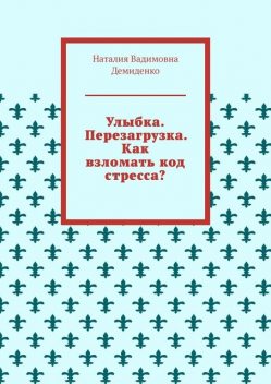 Улыбка. Перезагрузка. Как взломать код стресса, Наталия Демиденко