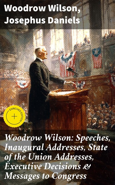 Woodrow Wilson: Speeches, Inaugural Addresses, State of the Union Addresses, Executive Decisions & Messages to Congress, Woodrow Wilson, Josephus Daniels