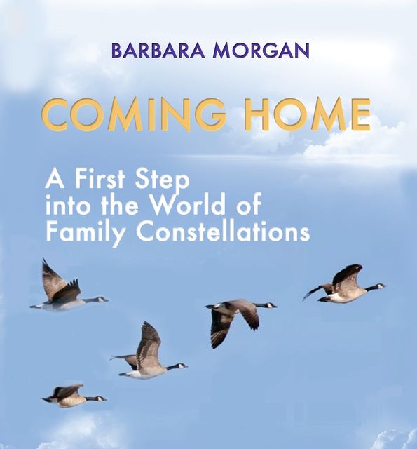 Coming Home. A First Step into the World of Family Constellations, Barbara Morgan