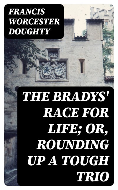 The Bradys' Race for Life; or, Rounding Up a Tough Trio, Francis Worcester Doughty