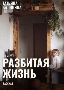 Разбитая жизнь…. Рассказ, Татьяна Калинина