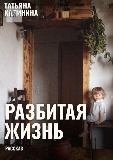 Разбитая жизнь…. Рассказ, Татьяна Калинина