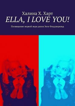 Ella, I love You!. Не беспристрастно о первой леди джаза Элле Фицджеральд и певческом искусстве в целом, Халина Х. Харт