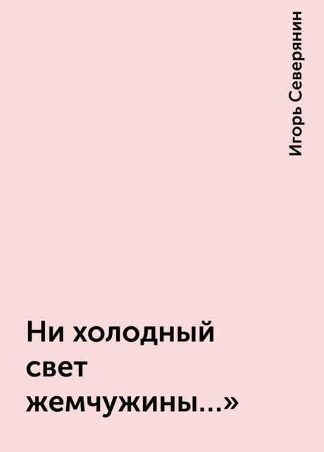 Ни холодный свет жемчужины…», Игорь Северянин