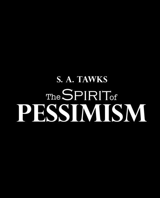 The Spirit of Pessimism, S.A.Tawks