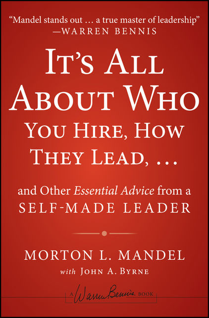 It's All About Who You Hire, How They Leadand Other Essential Advice from a Self-Made Leader, Morton Mandel