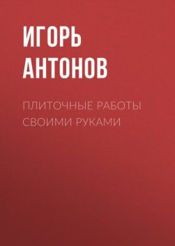 Плиточные работы своими руками, Игорь Антонов