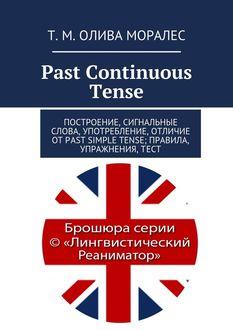 Past Continuous Tense. Построение, сигнальные слова, употребление, отличие от Past Simple Tense; правила, упражнения, тест, Татьяна Олива Моралес