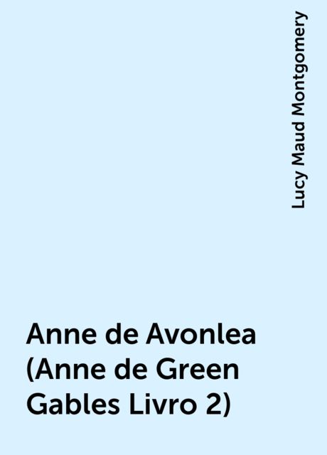 Anne de Avonlea (Anne de Green Gables Livro 2), Lucy Maud Montgomery