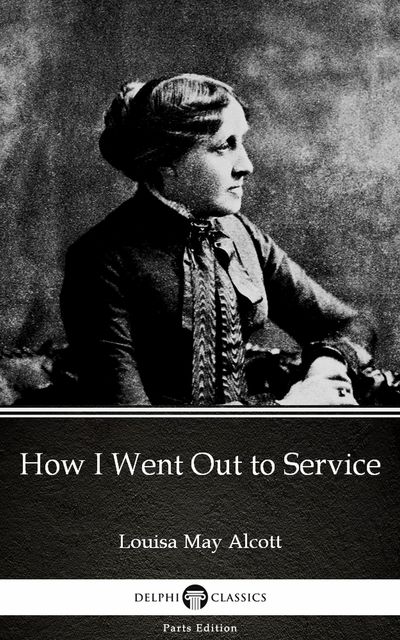 How I Went Out to Service by Louisa May Alcott (Illustrated), Louisa May Alcott