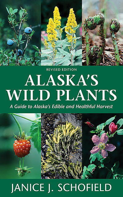 Alaska's Wild Plants, Revised Edition, Janice J. Schofield