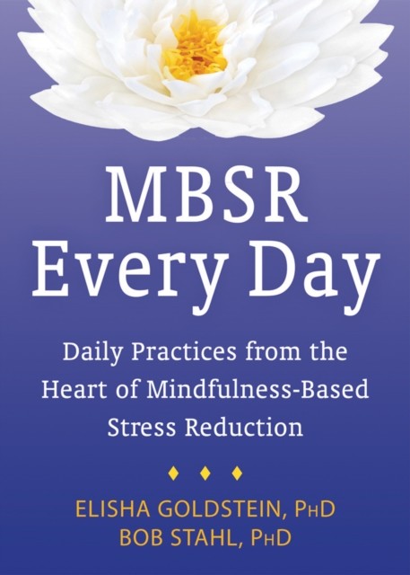 MBSR Every Day: Daily Practices from the Heart of Mindfulness-Based Stress Reduction, Bob, Stahl, Elisha, Goldstein