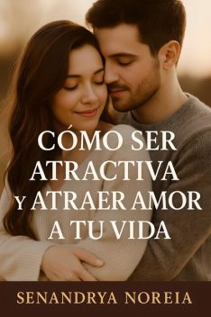 Cómo Ser Atractiva Y Atraer Amor A Tu Vida, Senandrya Noreia