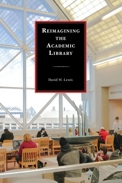 Reimagining the Academic Library, David Lewis