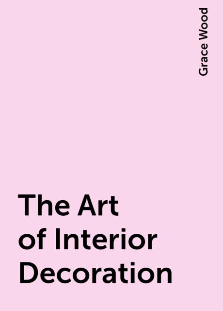 The Art of Interior Decoration, Grace Wood