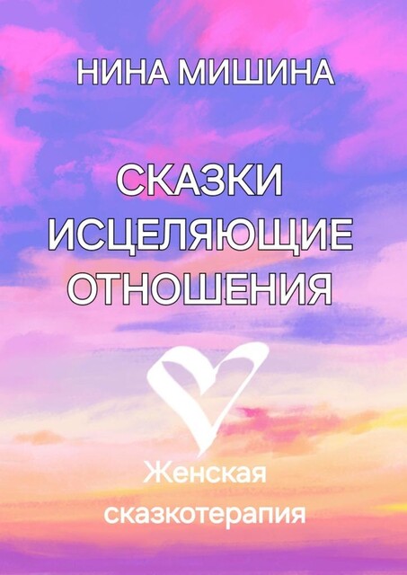 Сказки, исцеляющие отношения. Женская сказкотерапия, Нина Мишина