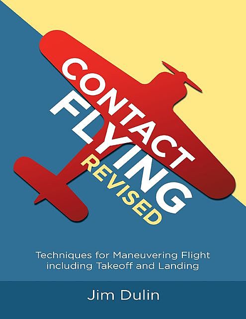 Contact Flying Revised: Techniques for Maneuvering Flight Including Takeoff and Landing, Jim Dulin