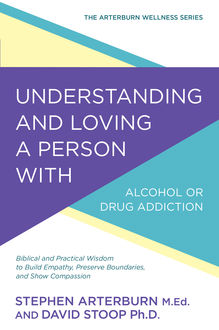 Understanding and Loving a Person with Alcohol or Drug Addiction, Stephen Arterburn, David Stoop