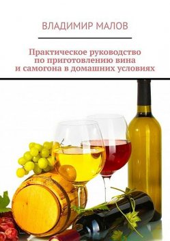 Практическое руководство по приготовлению спиртных напитков в домашних условиях, Владимир Малов