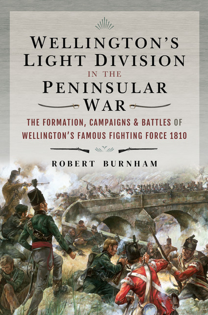 Wellington's Light Division in the Peninsular War, Robert Burnham