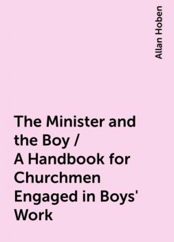 The Minister and the Boy / A Handbook for Churchmen Engaged in Boys' Work, Allan Hoben
