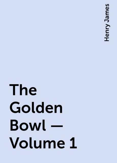 The Golden Bowl — Volume 1, Henry James
