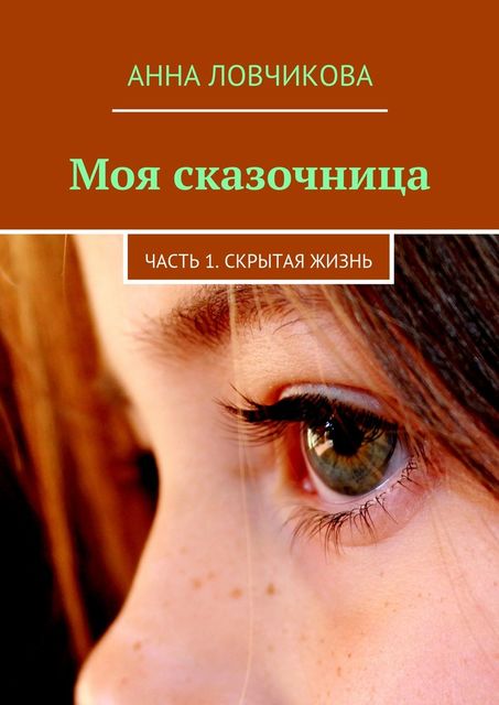 МОЯ СКАЗОЧНИЦА. ЧАСТЬ ПЕРВАЯ.СКРЫТАЯ ЖИЗНЬ, Ловчикова Анна