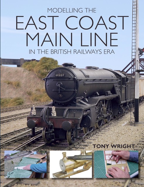 Modelling the East Coast Main Line in the British Railways Era, Tony Wright