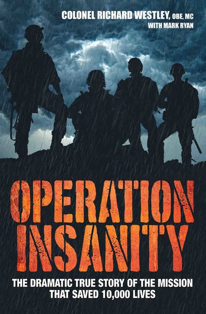 Operation Insanity – The Dramatic True Story of the Mission that Saved Ten Thousand Lives, Mark Ryan, Colonel Richard Westley