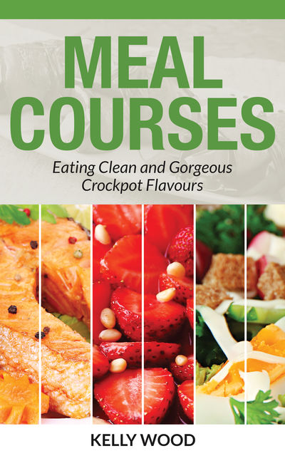 Meal Courses: Eating Clean and Gorgeous Crockpot Flavours, Jean Powell, Kelly Wood