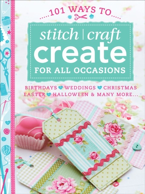 101 Ways to Stitch, Craft, Create for All Occasions, Various contributors