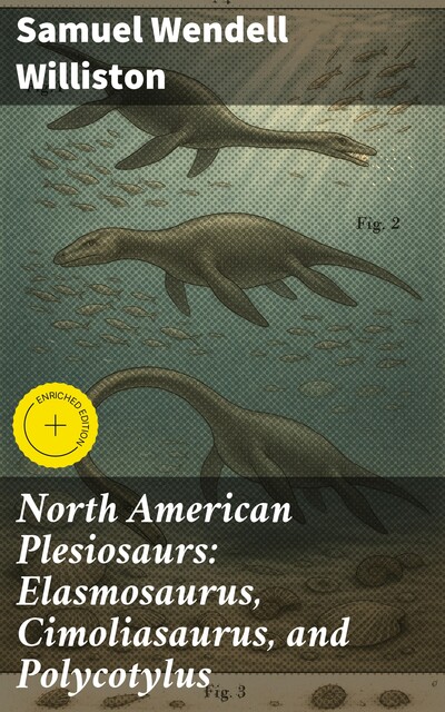 North American Plesiosaurs: Elasmosaurus, Cimoliasaurus, and Polycotylus, Samuel Williston