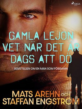 Gamla lejon vet när det är dags att dö: berättelsen om en man som försvann, Mats Arehn, Staffan Engström